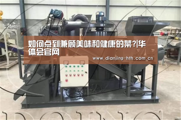 如何点到兼顾美味和健康的菜?|华体会官网(图4) 华体会官网