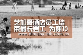 芝加哥酒店员工结束最长罢工 为期10年-体育赛事(图2) 体育赛事
